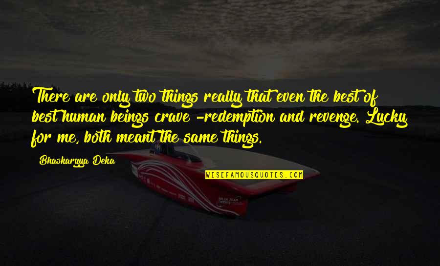 Human Justice Quotes By Bhaskaryya Deka: There are only two things really that even