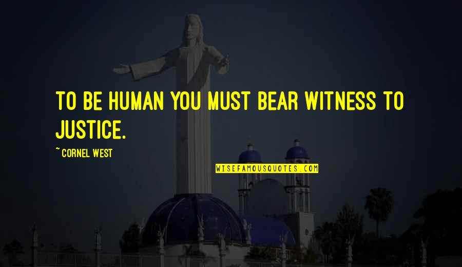 Human Justice Quotes By Cornel West: To be human you must bear witness to