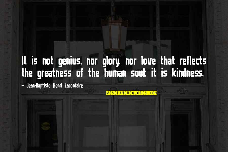Human Kindness Quotes By Jean-Baptiste Henri Lacordaire: It is not genius, nor glory, nor love