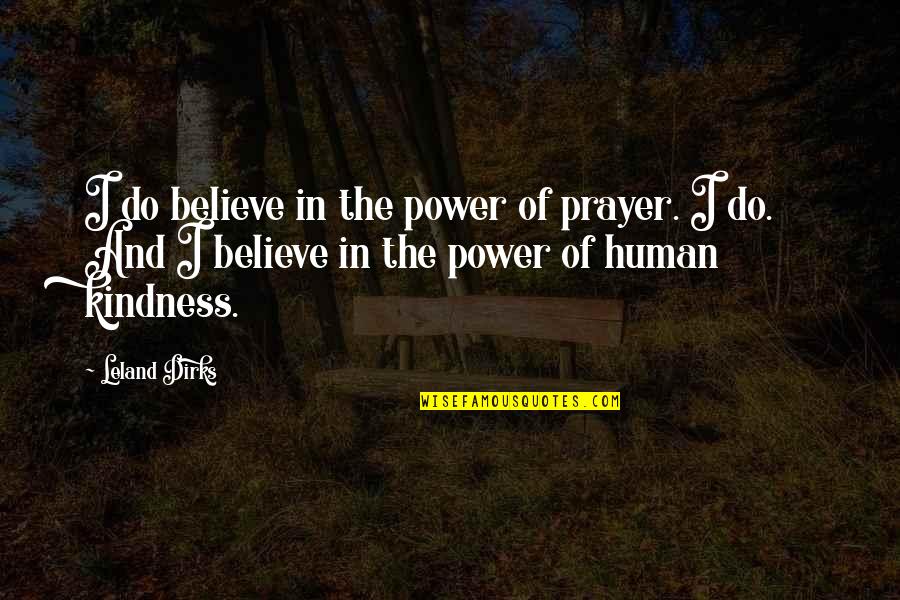 Human Kindness Quotes By Leland Dirks: I do believe in the power of prayer.