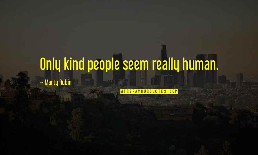 Human Kindness Quotes By Marty Rubin: Only kind people seem really human.