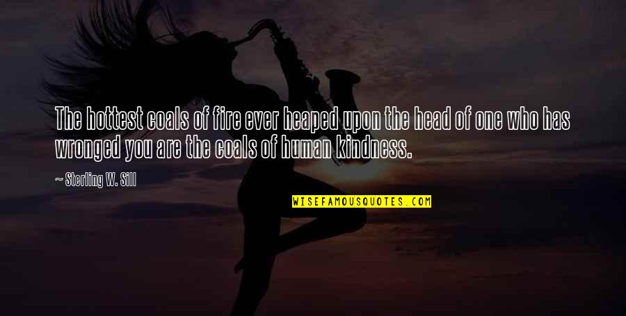 Human Kindness Quotes By Sterling W. Sill: The hottest coals of fire ever heaped upon