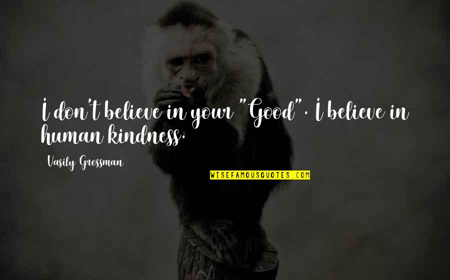 Human Kindness Quotes By Vasily Grossman: I don't believe in your "Good". I believe