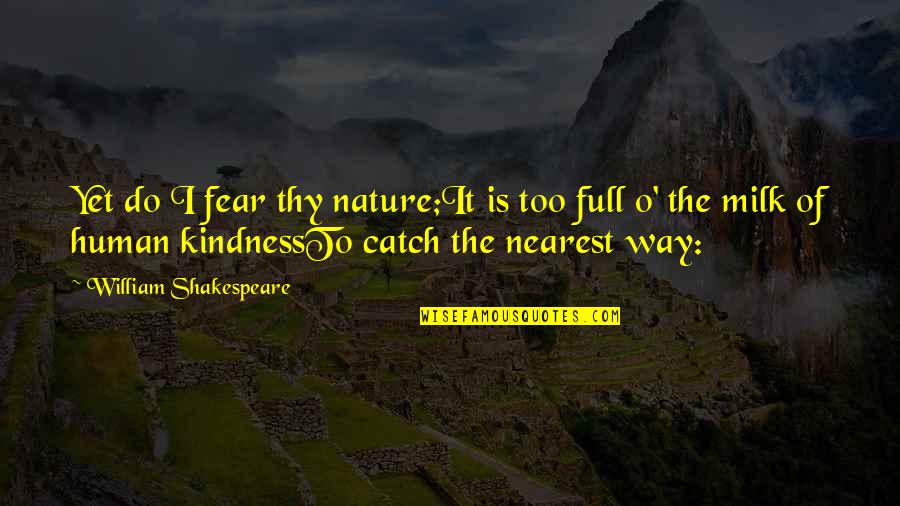 Human Kindness Quotes By William Shakespeare: Yet do I fear thy nature;It is too