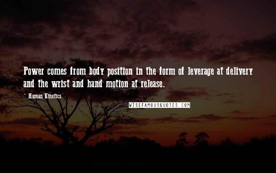 Human Kinetics quotes: Power comes from body position in the form of leverage at delivery and the wrist and hand motion at release.