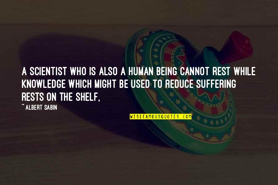 Human Knowledge Quotes By Albert Sabin: A scientist who is also a human being Human Knowledge Quotes By Albert Sabin: A scientist who is also a human being