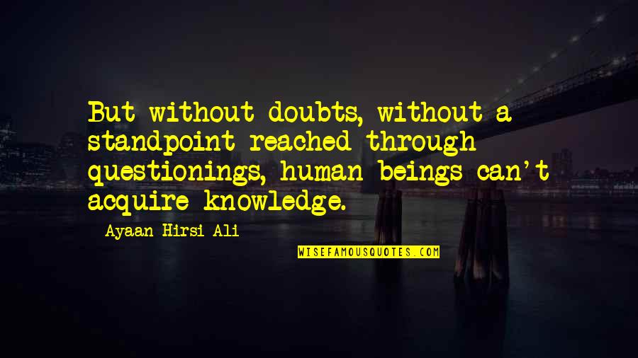 Human Knowledge Quotes By Ayaan Hirsi Ali: But without doubts, without a standpoint reached through Human Knowledge Quotes By Ayaan Hirsi Ali: But without doubts, without a standpoint reached through
