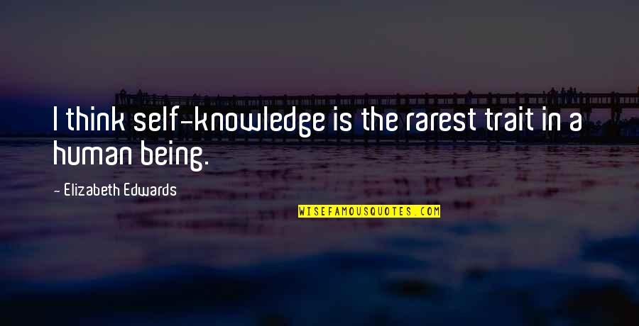 Human Knowledge Quotes By Elizabeth Edwards: I think self-knowledge is the rarest trait in Human Knowledge Quotes By Elizabeth Edwards: I think self-knowledge is the rarest trait in