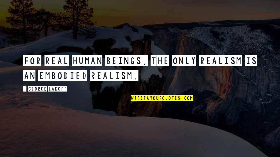 Human Knowledge Quotes By George Lakoff: For real human beings, the only realism is Human Knowledge Quotes By George Lakoff: For real human beings, the only realism is