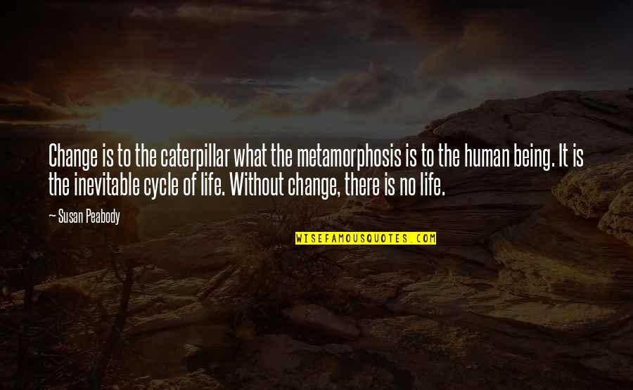 Human Life Cycle Quotes By Susan Peabody: Change is to the caterpillar what the metamorphosis