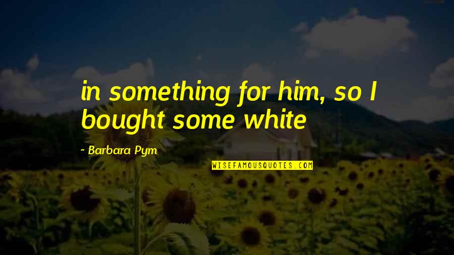 Human Life Matters Quotes By Barbara Pym: in something for him, so I bought some