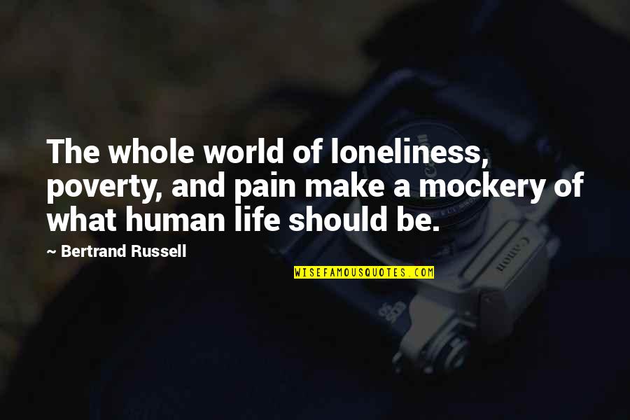 Human Life Quotes By Bertrand Russell: The whole world of loneliness, poverty, and pain