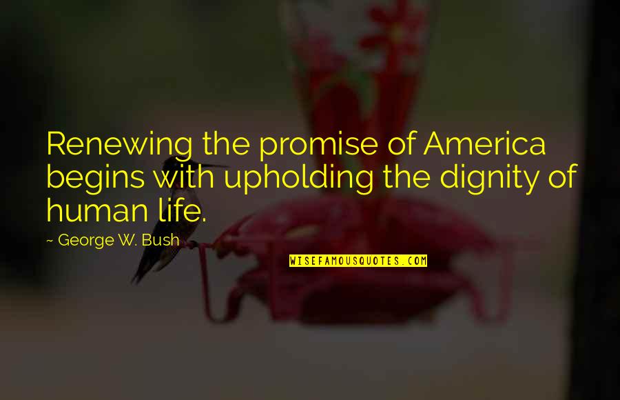 Human Life Quotes By George W. Bush: Renewing the promise of America begins with upholding