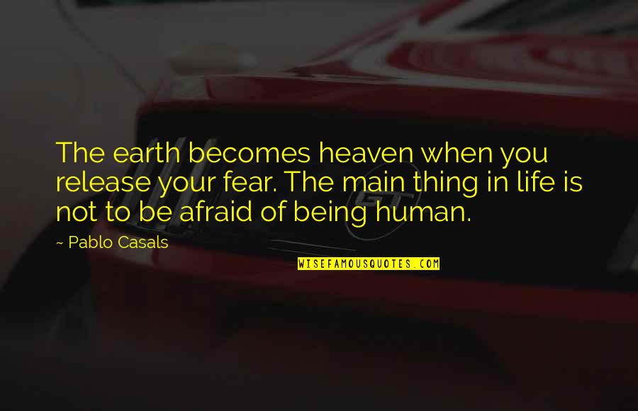 Human Life Quotes By Pablo Casals: The earth becomes heaven when you release your