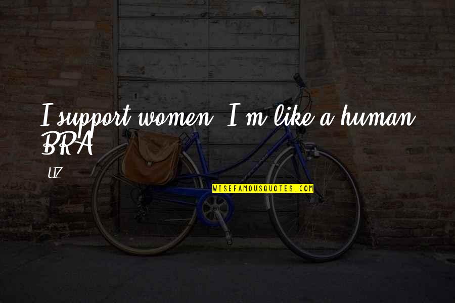 Human Like Quotes By LIZ: I support women. I'm like a human BRA.
