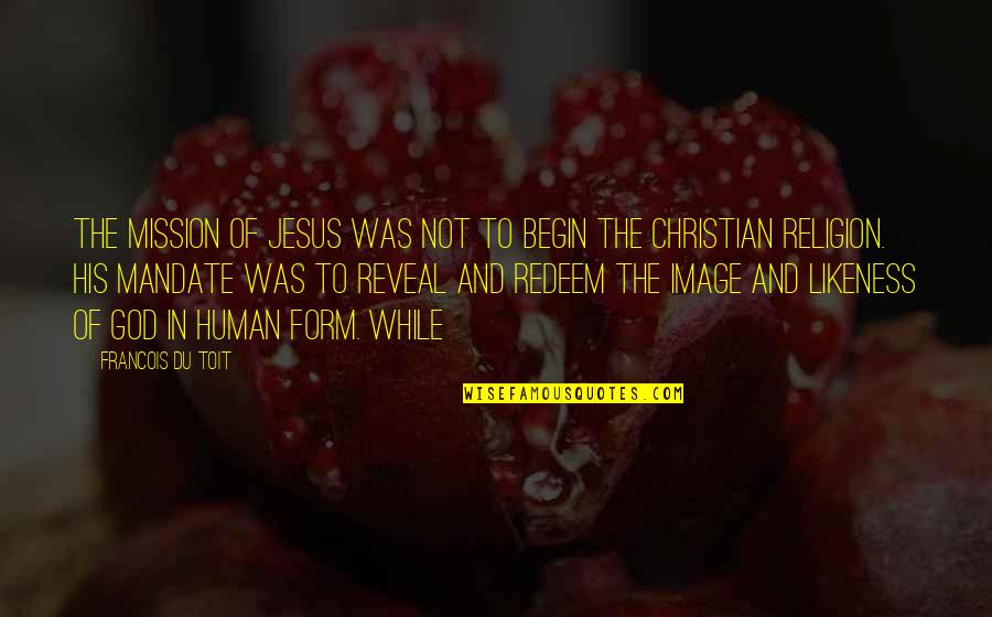 Human Likeness Quotes By Francois Du Toit: The mission of Jesus was not to begin