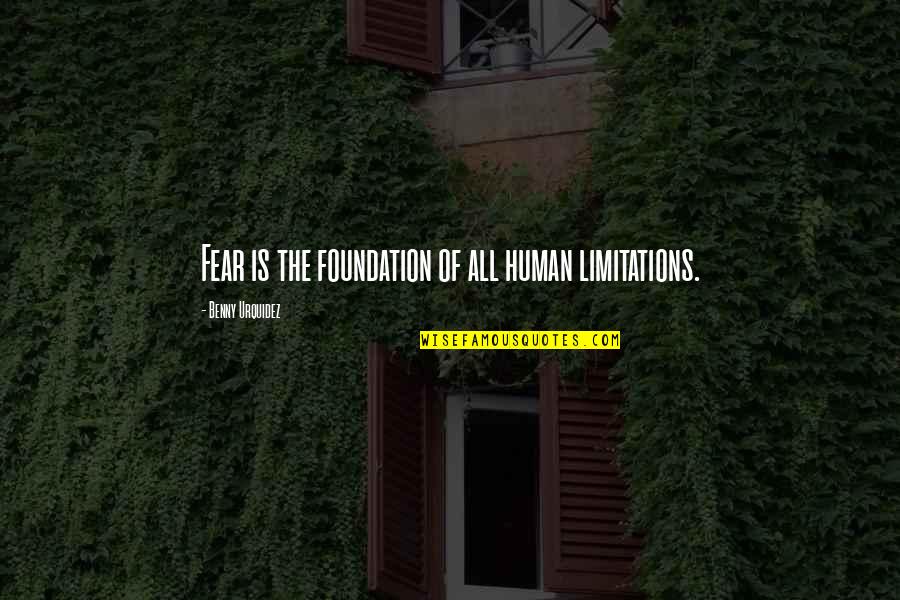 Human Limitation Quotes By Benny Urquidez: Fear is the foundation of all human limitations.