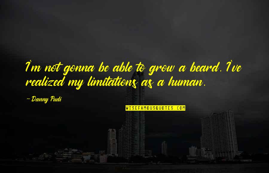 Human Limitations Quotes By Danny Pudi: I'm not gonna be able to grow a