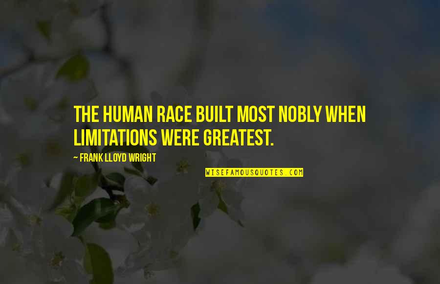 Human Limitations Quotes By Frank Lloyd Wright: The human race built most nobly when limitations Human Limitations Quotes By Frank Lloyd Wright: The human race built most nobly when limitations