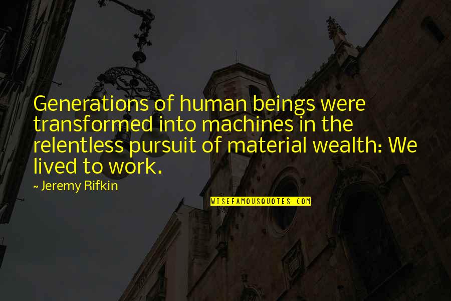 Human Machines Quotes By Jeremy Rifkin: Generations of human beings were transformed into machines