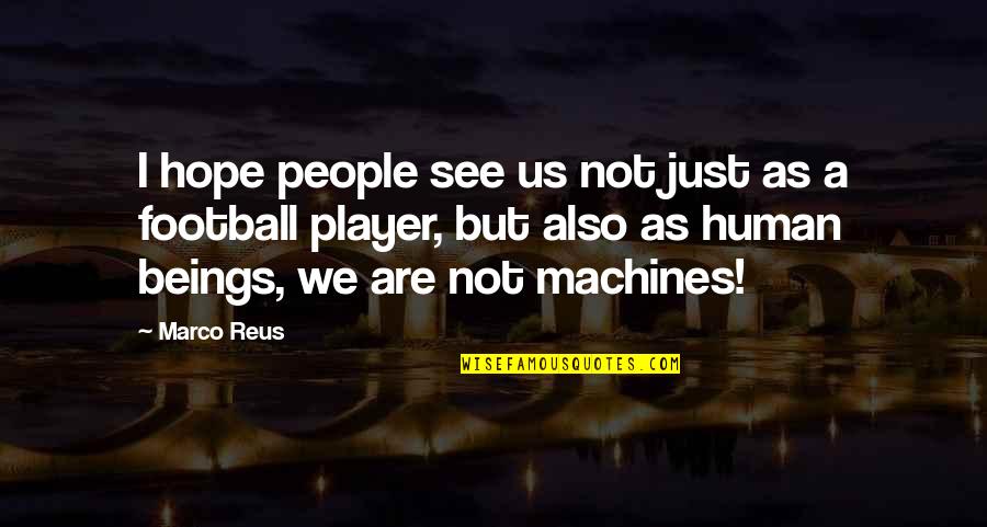 Human Machines Quotes By Marco Reus: I hope people see us not just as