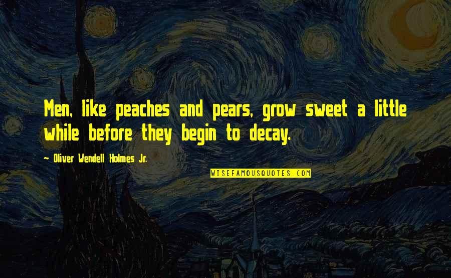 Human Meanness Quotes By Oliver Wendell Holmes Jr.: Men, like peaches and pears, grow sweet a