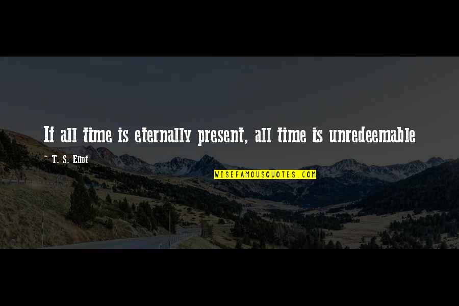 Human Meanness Quotes By T. S. Eliot: If all time is eternally present, all time