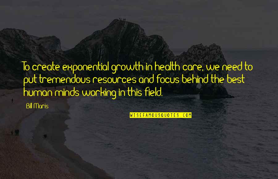 Human Minds Quotes By Bill Maris: To create exponential growth in health care, we