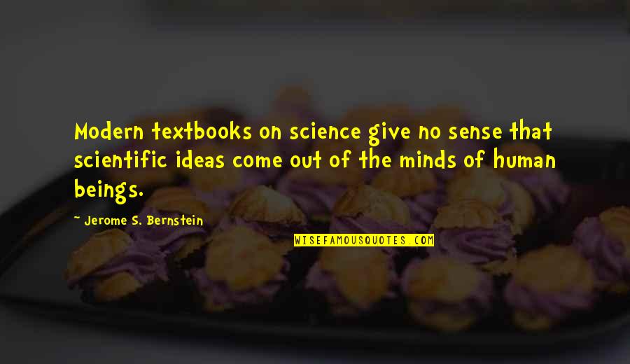 Human Minds Quotes By Jerome S. Bernstein: Modern textbooks on science give no sense that