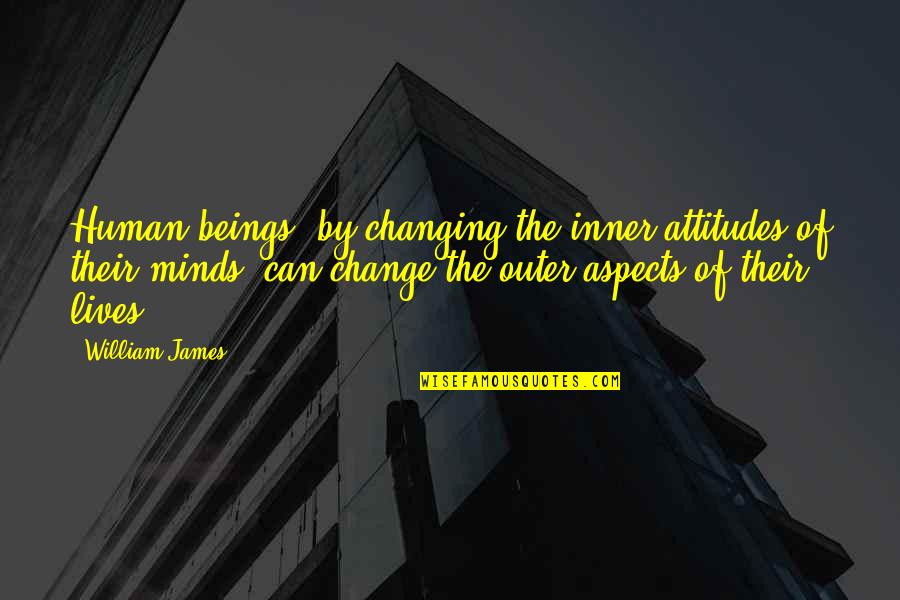 Human Minds Quotes By William James: Human beings, by changing the inner attitudes of