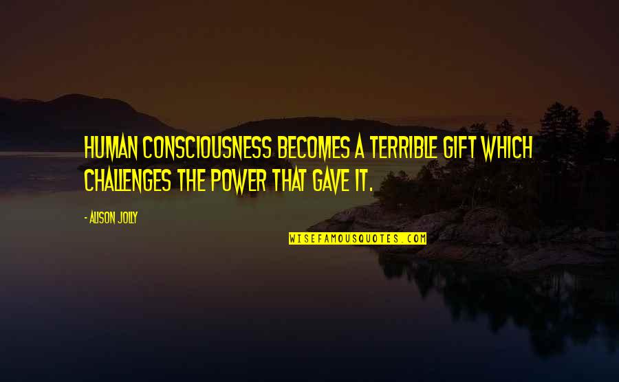 Human Nature And Power Quotes By Alison Jolly: Human consciousness becomes a terrible gift which challenges