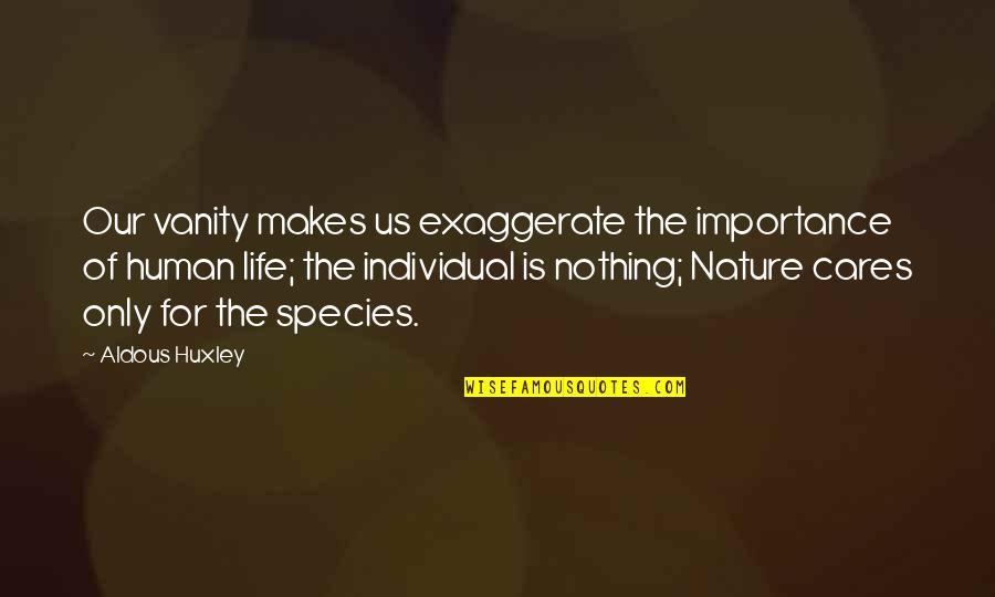 Human Nature Life Quotes By Aldous Huxley: Our vanity makes us exaggerate the importance of