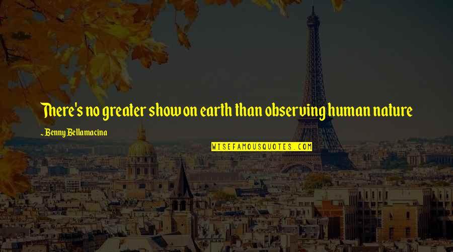 Human Nature Life Quotes By Benny Bellamacina: There's no greater show on earth than observing