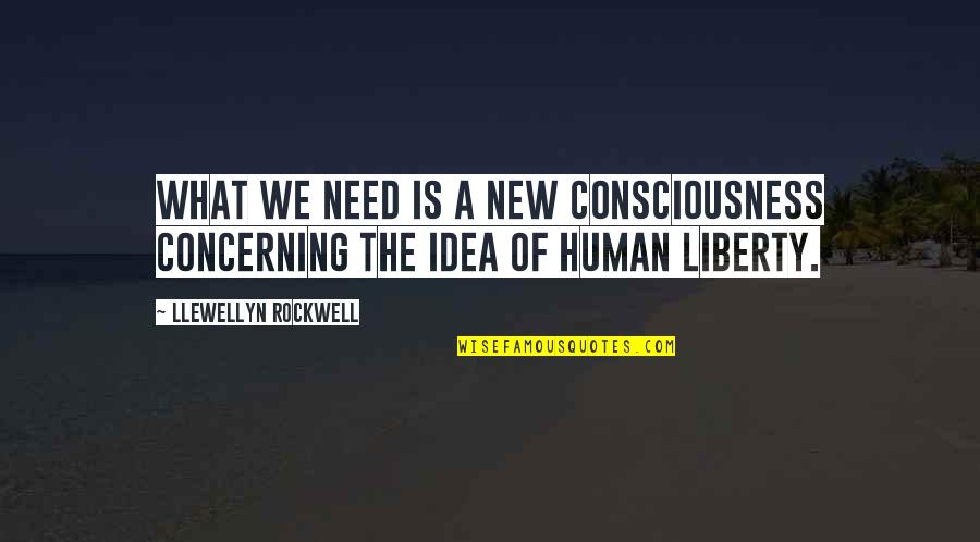 Human Needs Quotes By Llewellyn Rockwell: What we need is a new consciousness concerning