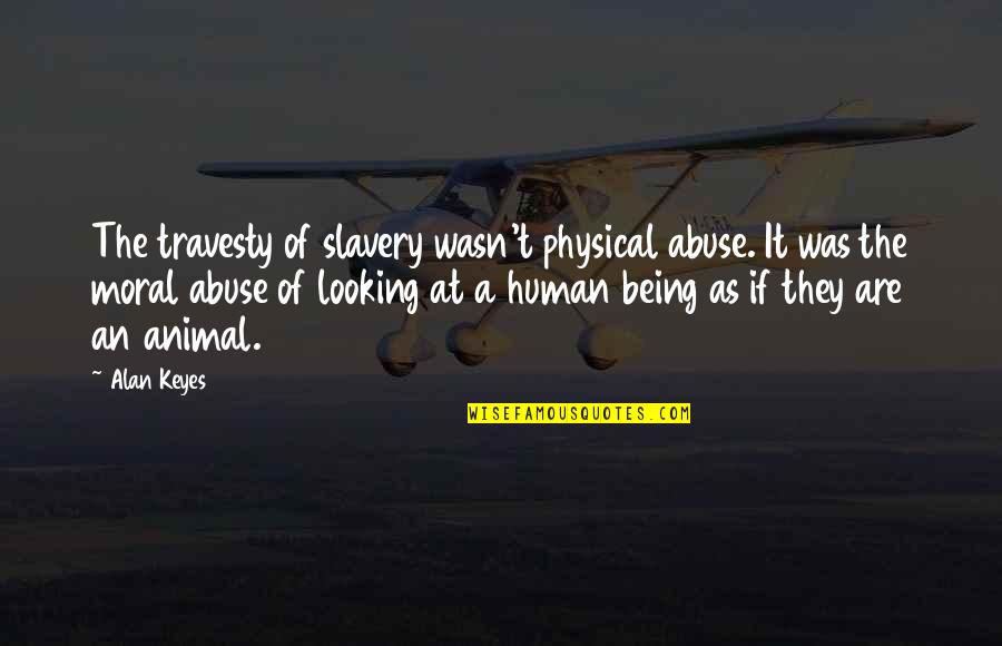 Human Of Quotes By Alan Keyes: The travesty of slavery wasn't physical abuse. It Human Of Quotes By Alan Keyes: The travesty of slavery wasn't physical abuse. It