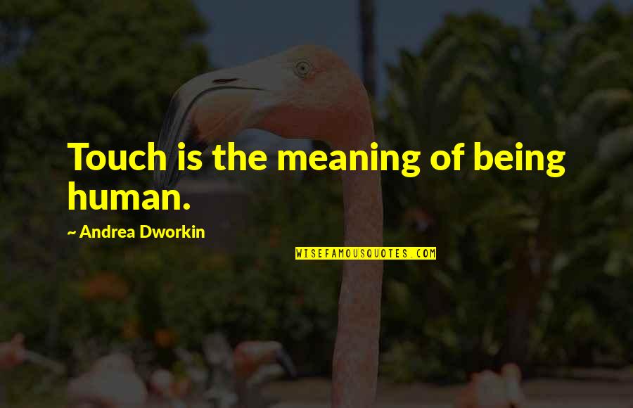 Human Of Quotes By Andrea Dworkin: Touch is the meaning of being human. Human Of Quotes By Andrea Dworkin: Touch is the meaning of being human.