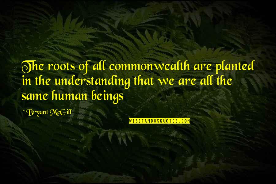 Human Of Quotes By Bryant McGill: The roots of all commonwealth are planted in Human Of Quotes By Bryant McGill: The roots of all commonwealth are planted in