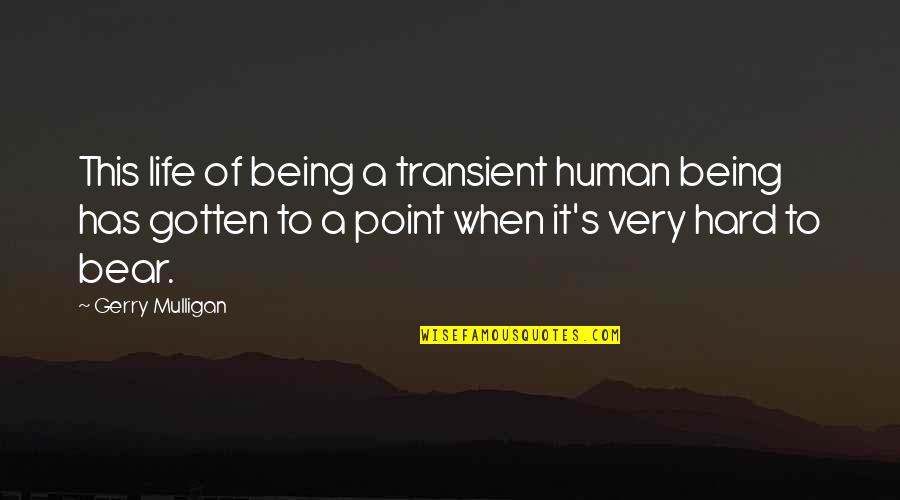 Human Of Quotes By Gerry Mulligan: This life of being a transient human being Human Of Quotes By Gerry Mulligan: This life of being a transient human being