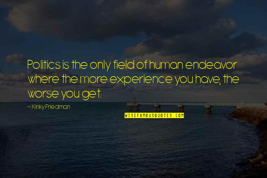 Human Of Quotes By Kinky Friedman: Politics is the only field of human endeavor Human Of Quotes By Kinky Friedman: Politics is the only field of human endeavor