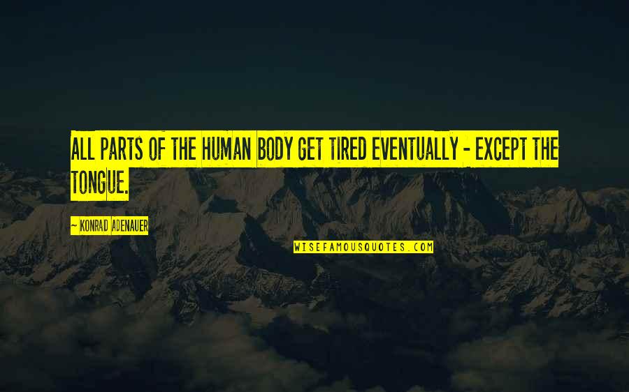 Human Of Quotes By Konrad Adenauer: All parts of the human body get tired Human Of Quotes By Konrad Adenauer: All parts of the human body get tired