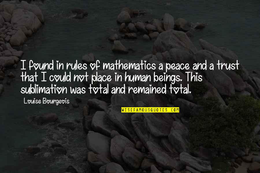Human Of Quotes By Louise Bourgeois: I found in rules of mathematics a peace Human Of Quotes By Louise Bourgeois: I found in rules of mathematics a peace