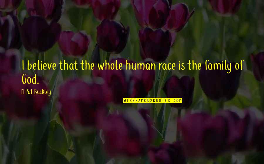 Human Of Quotes By Pat Buckley: I believe that the whole human race is