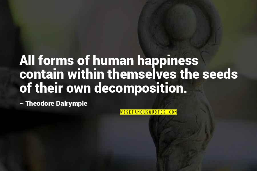 Human Of Quotes By Theodore Dalrymple: All forms of human happiness contain within themselves Human Of Quotes By Theodore Dalrymple: All forms of human happiness contain within themselves