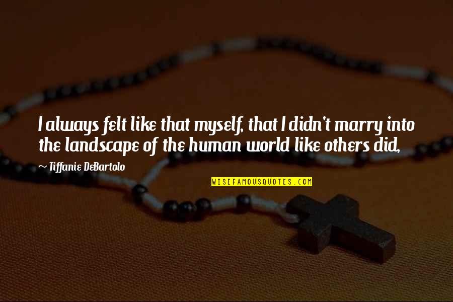 Human Of Quotes By Tiffanie DeBartolo: I always felt like that myself, that I Human Of Quotes By Tiffanie DeBartolo: I always felt like that myself, that I