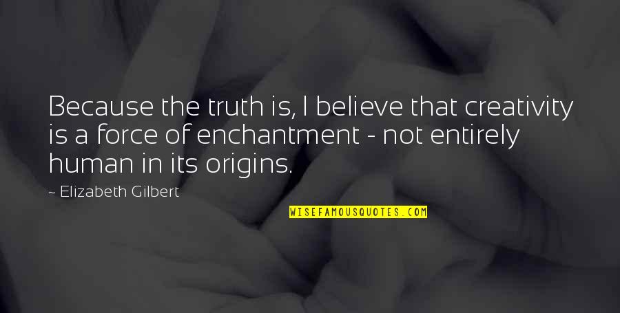 Human Origins Quotes By Elizabeth Gilbert: Because the truth is, I believe that creativity