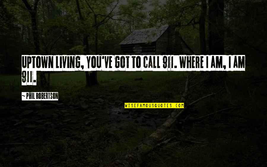 Human Origins Quotes By Phil Robertson: Uptown living, you've got to call 911. Where