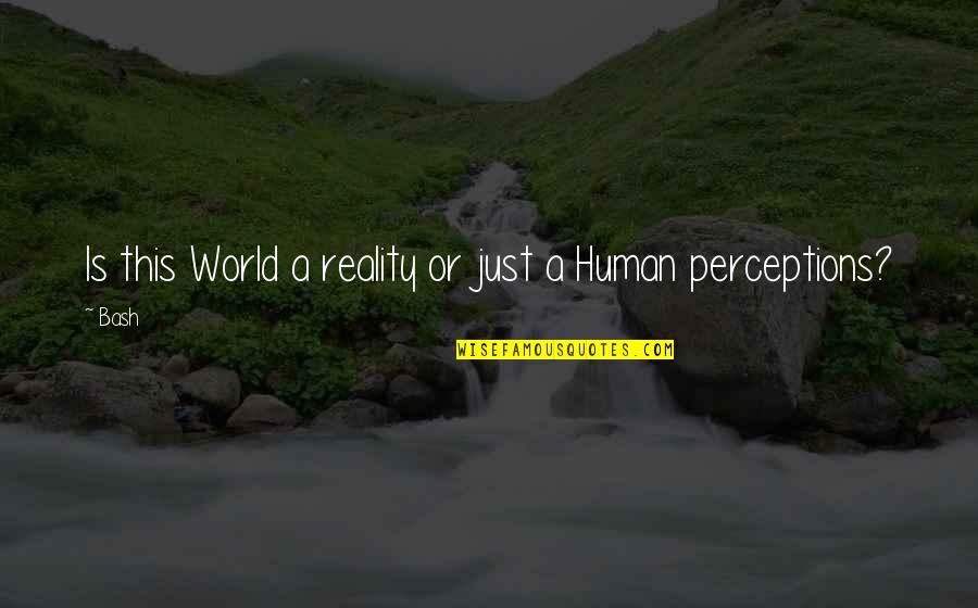 Human Perceptions Quotes By Bash: Is this World a reality or just a