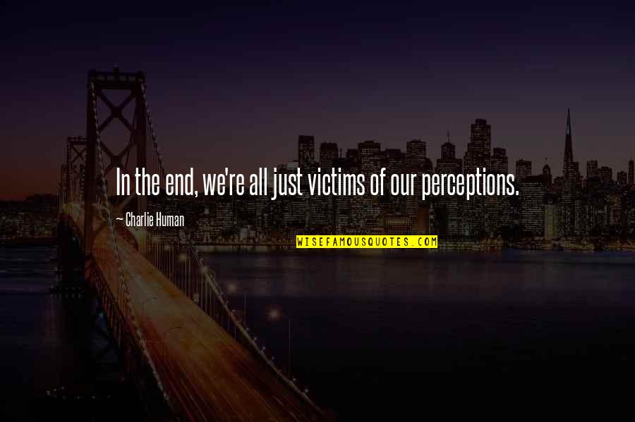Human Perceptions Quotes By Charlie Human: In the end, we're all just victims of