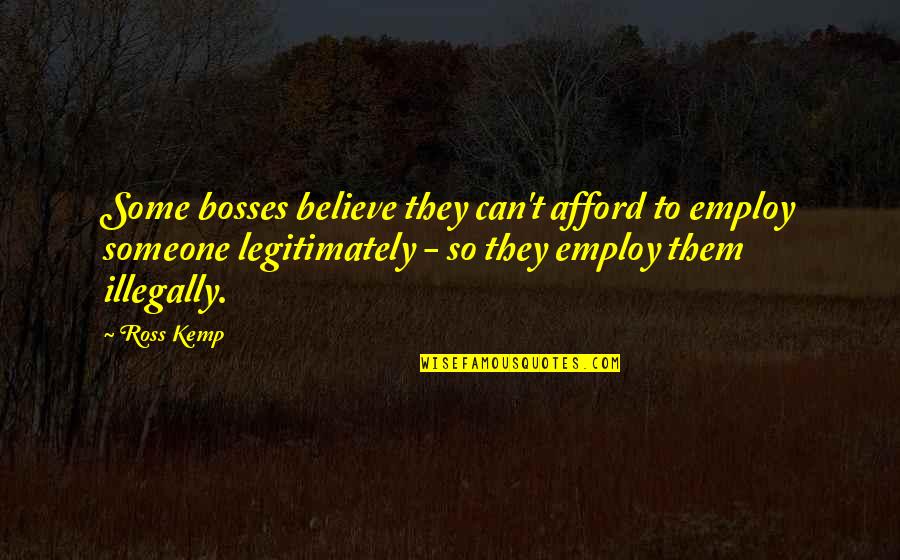 Human Perceptions Quotes By Ross Kemp: Some bosses believe they can't afford to employ Human Perceptions Quotes By Ross Kemp: Some bosses believe they can't afford to employ