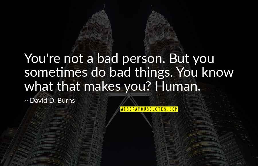 Human Person Quotes By David D. Burns: You're not a bad person. But you sometimes